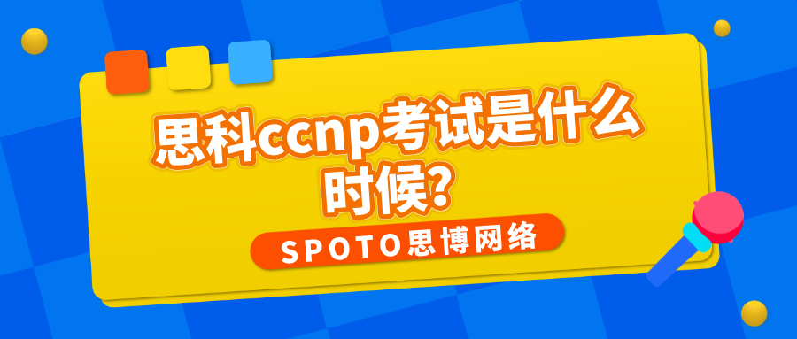 思科ccnp考试时间是什么时候