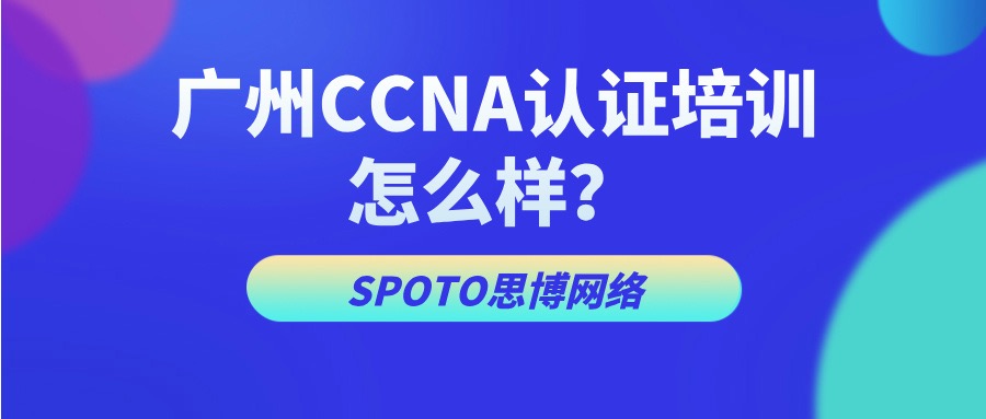 广州CCNA认证培训怎么样
