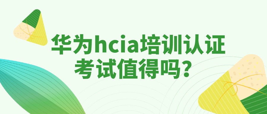 华为hcia培训认证考试值得吗