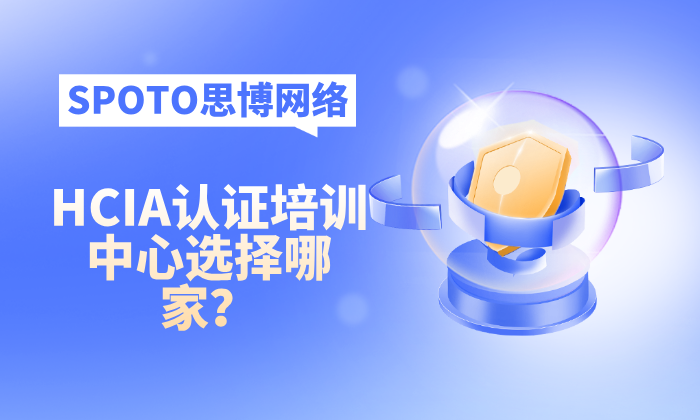 HCIA认证培训中心选择哪家