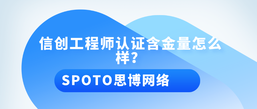 信创工程师认证含金量怎么样
