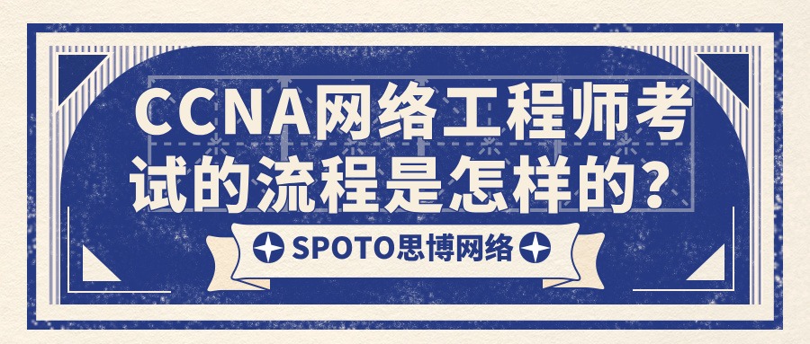 CCNA网络工程师考试的流程是怎样的