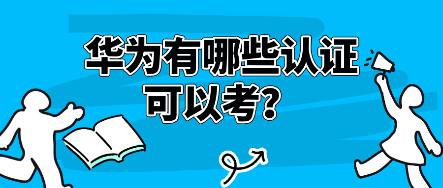 华为有哪些认证可以考？HCIA、HCIP、HCIE认证一文讲清
