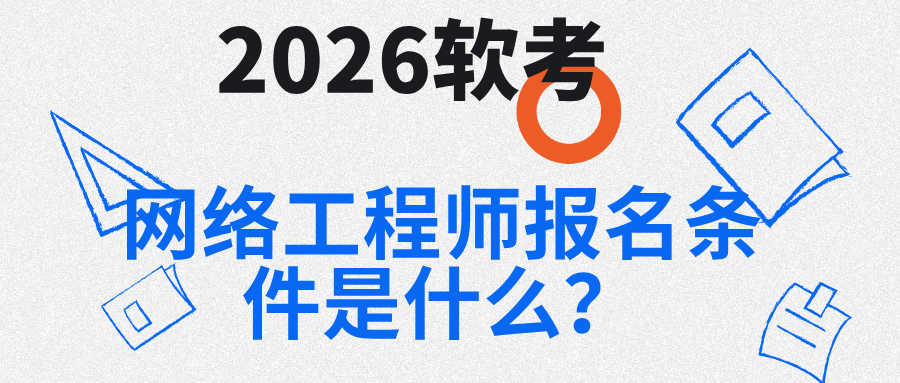 2026软考网络工程师报名条件是什么？2026软考报名流程