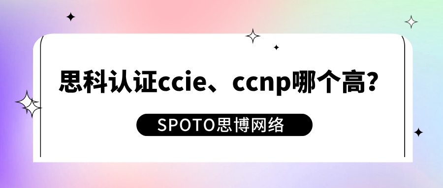 思科认证ccie、ccnp哪个高？ccie和ccnp的区别与选择