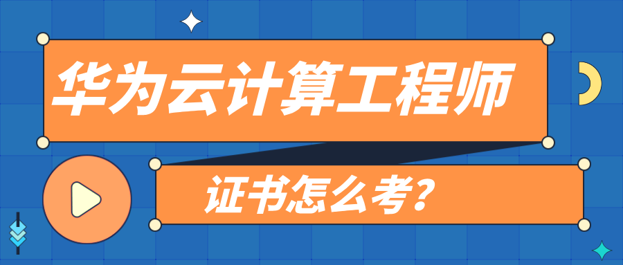 华为云计算工程师证书怎么考？从报名到拿证全流程