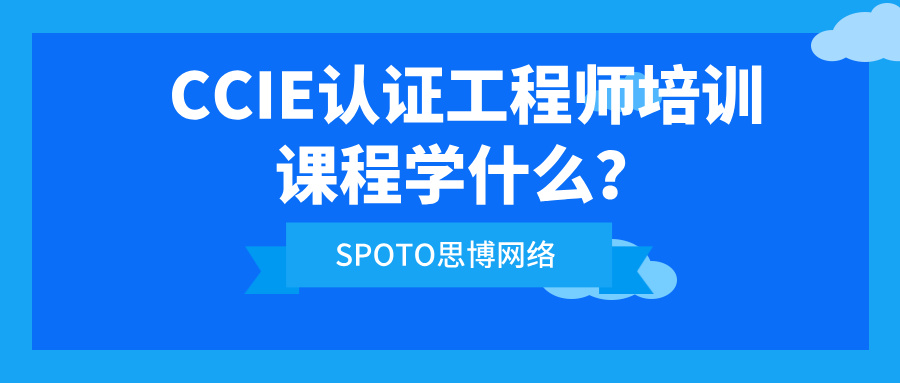CCIE认证工程师培训课程学什么？培训是工具，能力才是长期回报