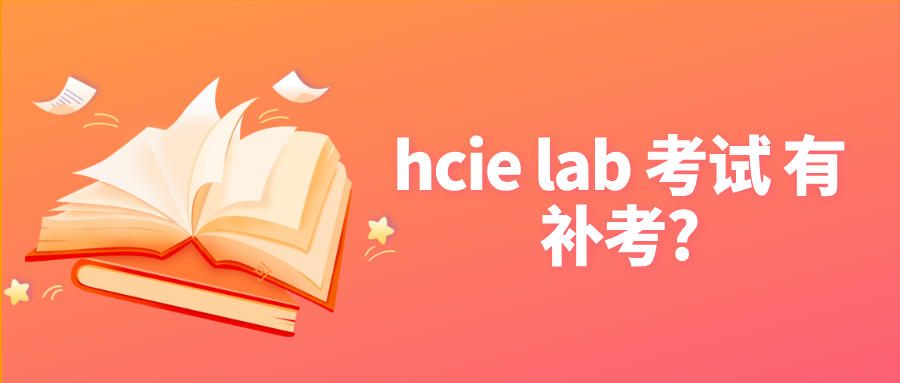 hcie lab 考试 有补考?hcie实验考试补考注意事项