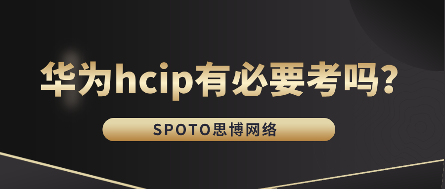华为hcip有必要考吗？hcip认证的三大价值体现