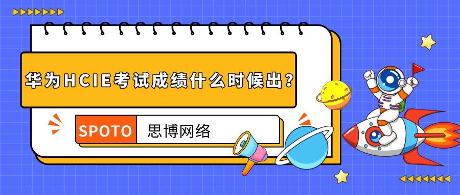 华为HCIE考试成绩什么时候出？HCIE考试成绩查询详解！