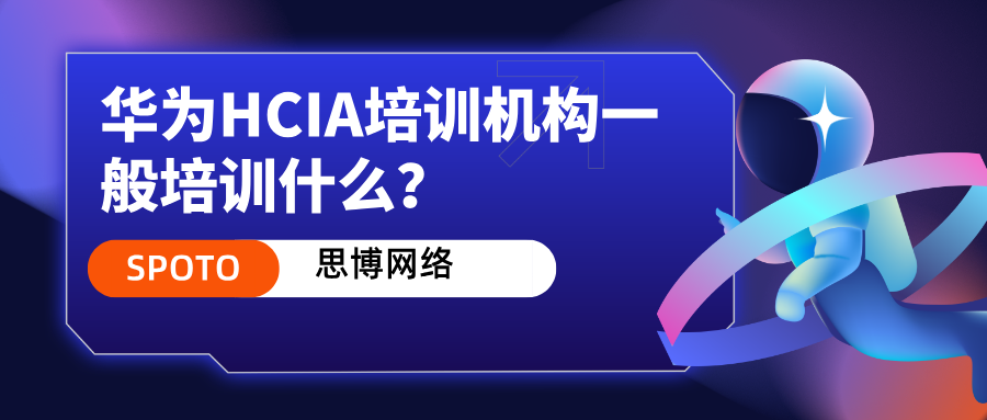华为HCIA培训机构一般培训什么？HCIA培训内容介绍！