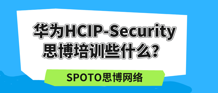 华为HCIP-Security思博培训些什么？HCIP安全思博培训课程介绍！