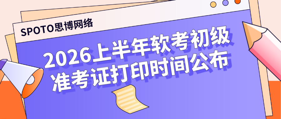 2026上半年软考初级准考证打印时间公布：5月18日起各地入口陆续开放
