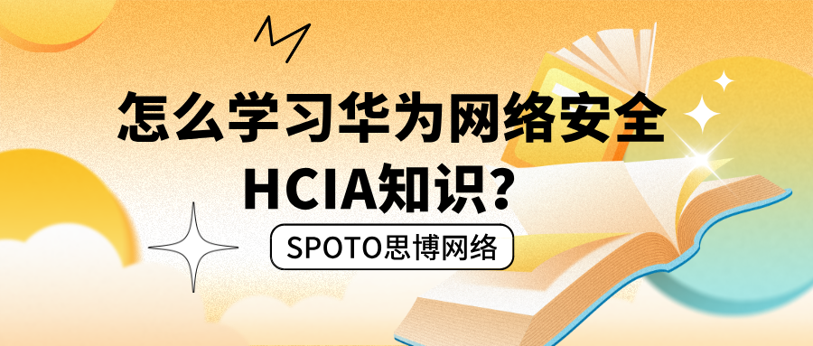 怎么学习华为网络安全HCIA知识？从入门认知到实战思维的完整梳理