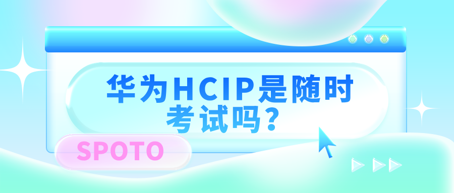 华为HCIP是随时考试吗?一文讲清预约机制、报考方式和注意事项