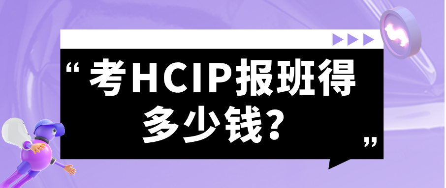 考HCIP报班得多少钱？HCIP培训机构怎么选？一篇讲透费用与避坑点
