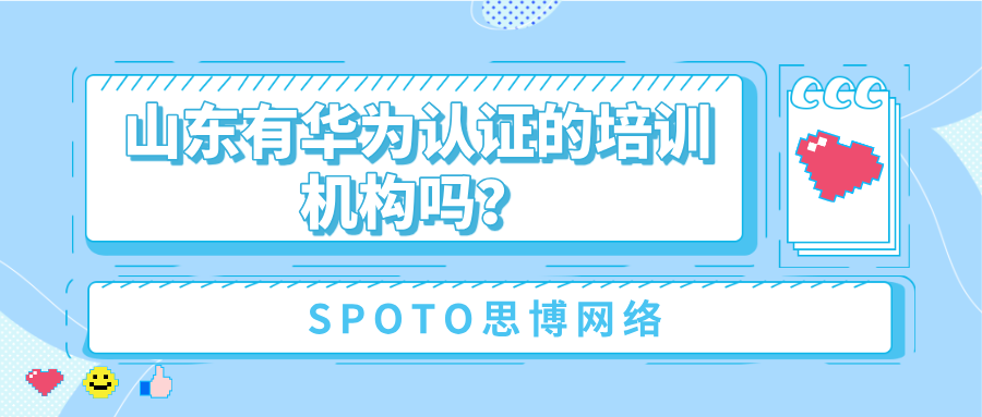 山东有华为认证的培训机构吗？本地选择与机构筛选方法