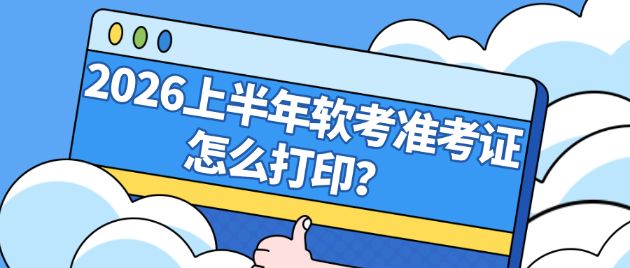 2026上半年软考准考证怎么打印?打印流程+考前注意事项汇总