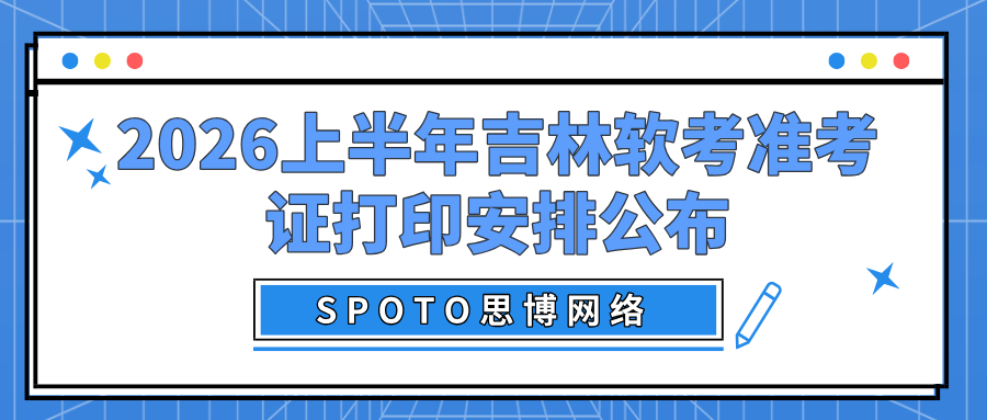 2026上半年吉林软考准考证打印安排公布：打印时间、入口及注意事项一览