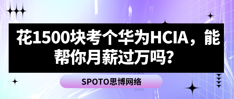花1500块考个华为HCIA，能帮你月薪过万吗？聊聊真实的市场回报