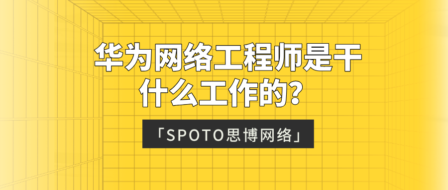 零基础入行地图：华为网络工程师是干什么工作的？去哪上班？