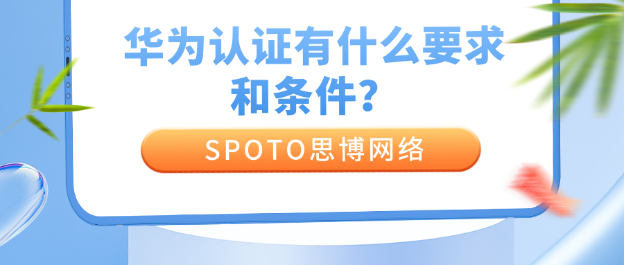 华为认证有什么要求和条件?官方要求不高,但考过要满足这5个条件