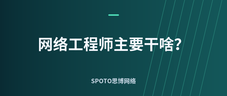 网络工程师主要干啥?工作内容、日常任务、技能证书和薪资前景全解析