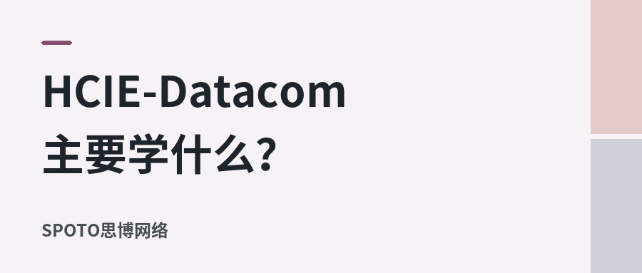 HCIE-Datacom主要学什么?从协议到综合实验梳理学习内容