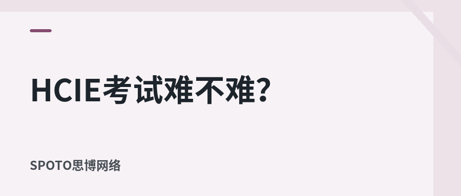 HCIE考试难不难？笔试和实验分别难在哪里