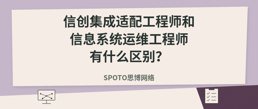 信创集成适配工程师和信息系统运维工程师有什么区别?工作内容、考试重点与选择建议