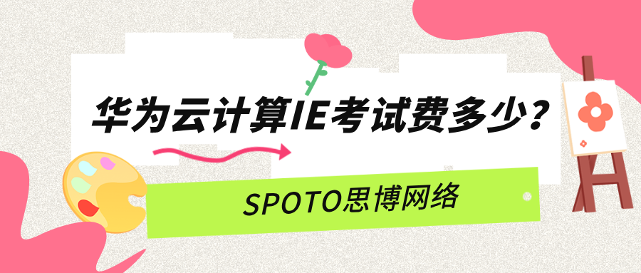 华为云计算IE考试费多少