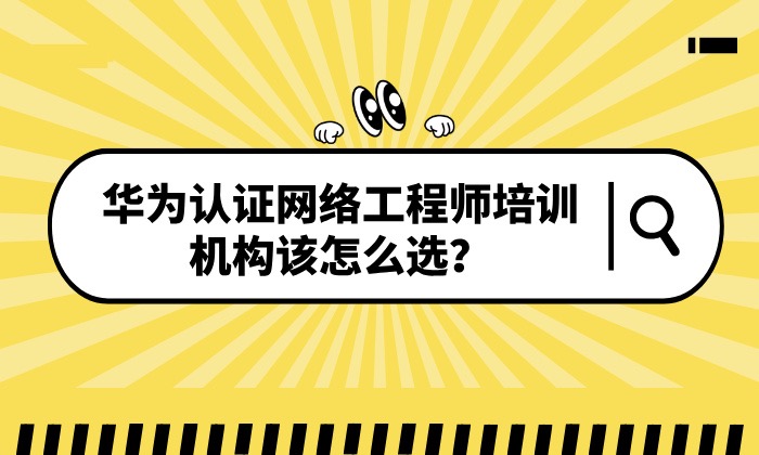 华为认证网络工程师培训机构该怎么选