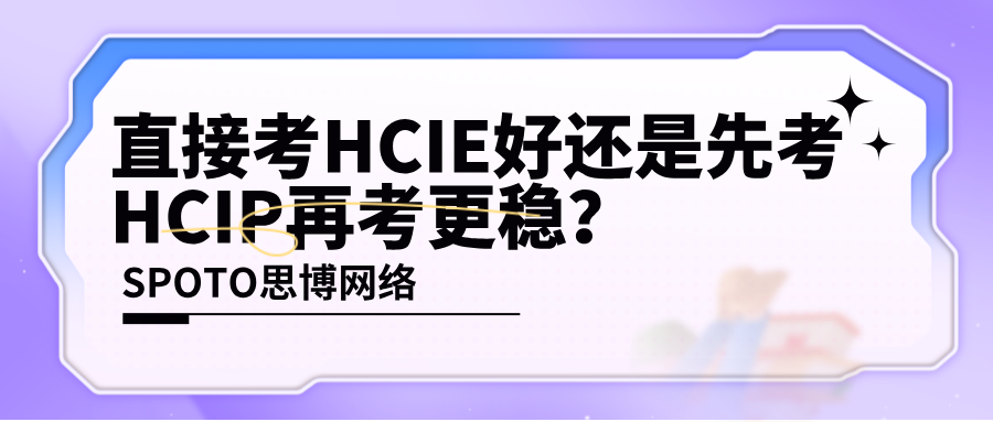 直接考HCIE好还是先考HCIP再考更稳