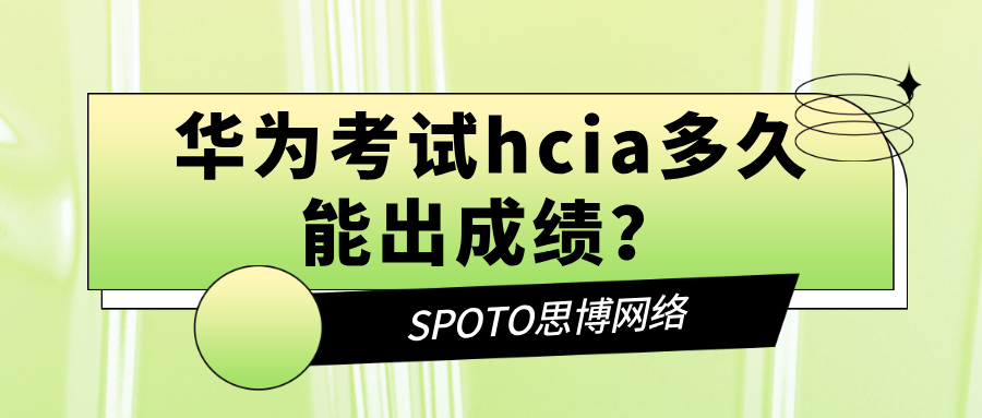 华为考试hcia多久能出成绩