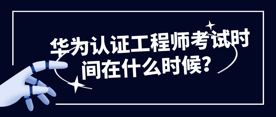 华为认证工程师考试时间在什么时候