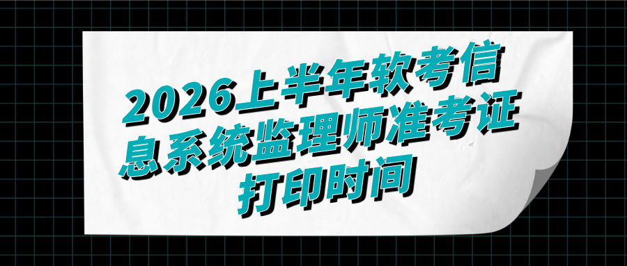 2026上半年软考信息系统监理师准考证打印时间公布
