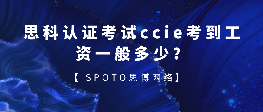 思科认证考试ccie考到工资一般多少