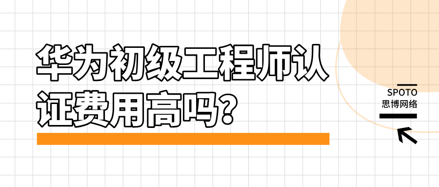 华为初级工程师认证费用高吗