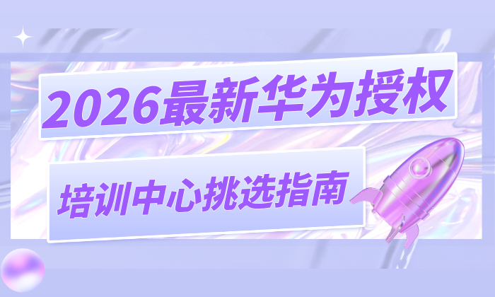 2026最新华为授权培训中心挑选指南