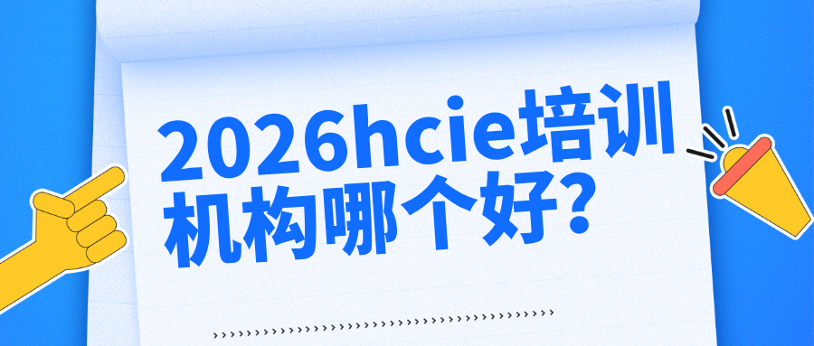 2026hcie培训机构哪个好