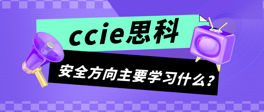 CCIE思科安全方向主要学习什么