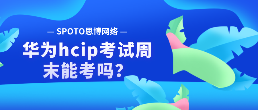 华为hcip考试周末能考吗